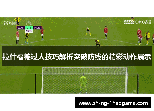 拉什福德过人技巧解析突破防线的精彩动作展示
