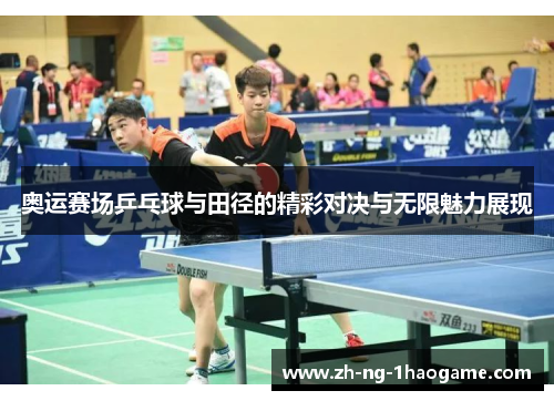 奥运赛场乒乓球与田径的精彩对决与无限魅力展现 奥运赛场乒乓球与田径的精彩对决与无限魅力展现