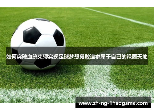 如何突破血统束缚实现足球梦想勇敢追求属于自己的绿茵天地
