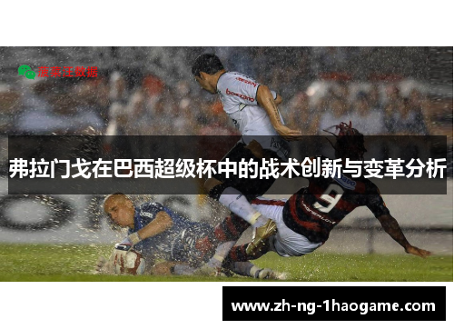 弗拉门戈在巴西超级杯中的战术创新与变革分析