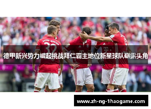 德甲新兴势力崛起挑战拜仁霸主地位新星球队崭露头角