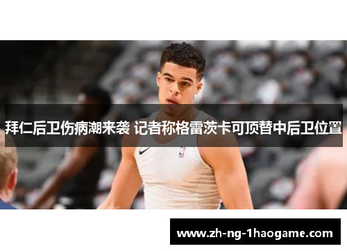 拜仁后卫伤病潮来袭 记者称格雷茨卡可顶替中后卫位置