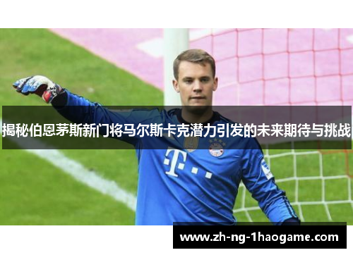 揭秘伯恩茅斯新门将马尔斯卡克潜力引发的未来期待与挑战 揭秘伯恩茅斯新门将马尔斯卡克潜力引发的未来期待与挑战