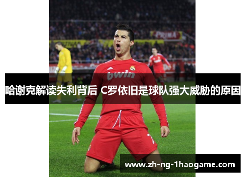 哈谢克解读失利背后 C罗依旧是球队强大威胁的原因