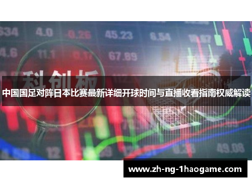 中国国足对阵日本比赛最新详细开球时间与直播收看指南权威解读