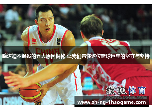 哈达迪不退役的五大原因揭秘 让我们看懂这位篮球巨星的坚守与坚持