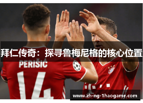 拜仁传奇:探寻鲁梅尼格的核心位置 拜仁传奇:探寻鲁梅尼格的核心位置