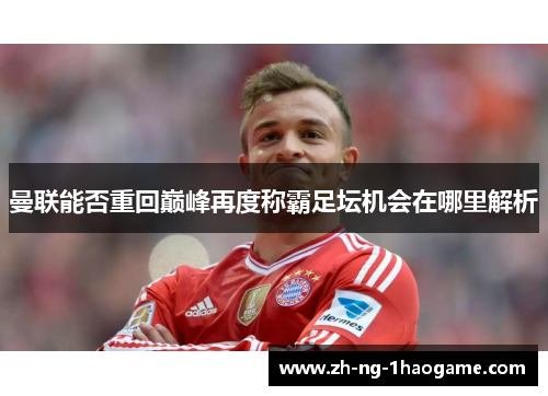 曼联能否重回巅峰再度称霸足坛机会在哪里解析