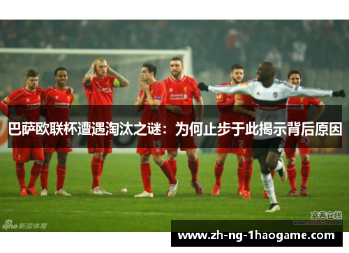 巴萨欧联杯遭遇淘汰之谜:为何止步于此揭示背后原因 巴萨欧联杯遭遇淘汰之谜:为何止步于此揭示背后原因