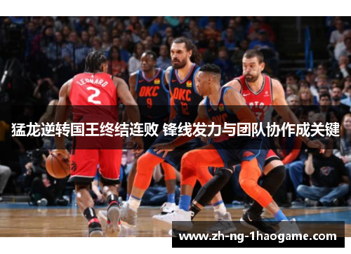 猛龙逆转国王终结连败 锋线发力与团队协作成关键 猛龙逆转国王终结连败 锋线发力与团队协作成关键