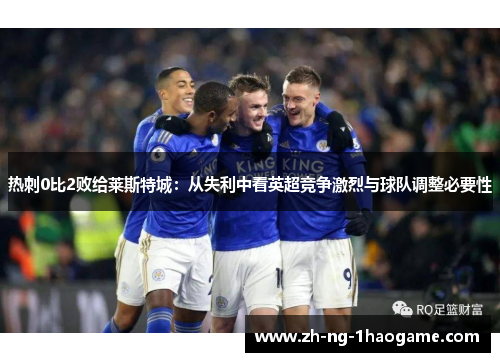 热刺0比2败给莱斯特城:从失利中看英超竞争激烈与球队调整必要性 热刺0比2败给莱斯特城:从失利中看英超竞争激烈与球队调整必要性