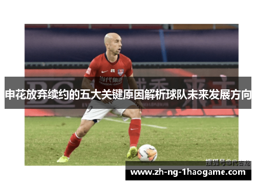 申花放弃续约的五大关键原因解析球队未来发展方向