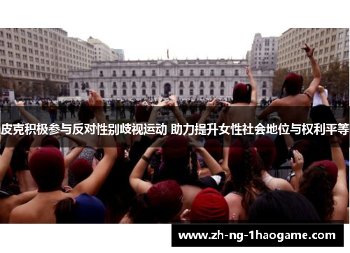 皮克积极参与反对性别歧视运动 助力提升女性社会地位与权利平等