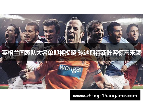 英格兰国家队大名单即将揭晓 球迷期待新阵容惊喜来袭