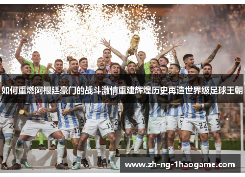 如何重燃阿根廷豪门的战斗激情重建辉煌历史再造世界级足球王朝