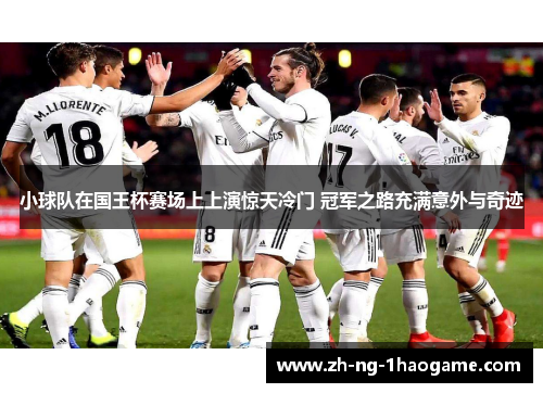 小球队在国王杯赛场上上演惊天冷门 冠军之路充满意外与奇迹
