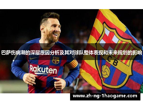 巴萨伤病潮的深层原因分析及其对球队整体表现和未来规划的影响