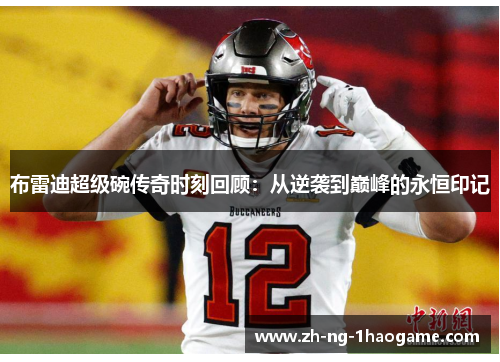 布雷迪超级碗传奇时刻回顾：从逆袭到巅峰的永恒印记