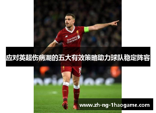 应对英超伤病潮的五大有效策略助力球队稳定阵容 应对英超伤病潮的五大有效策略助力球队稳定阵容