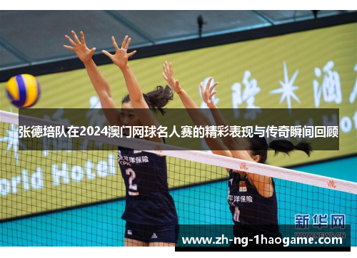 张德培队在2024澳门网球名人赛的精彩表现与传奇瞬间回顾