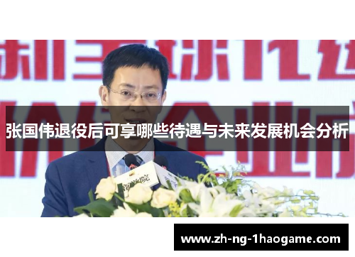 张国伟退役后可享哪些待遇与未来发展机会分析