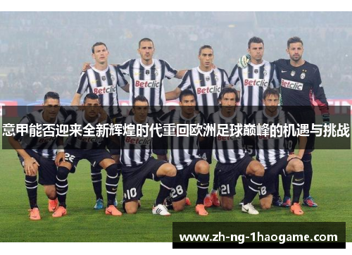 意甲能否迎来全新辉煌时代重回欧洲足球巅峰的机遇与挑战