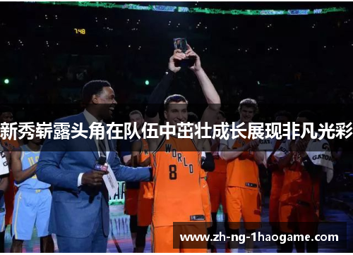 新秀崭露头角在队伍中茁壮成长展现非凡光彩