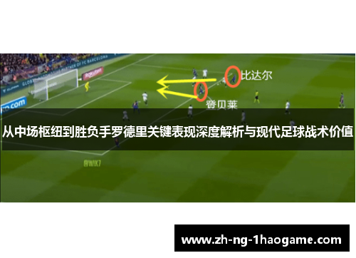 从中场枢纽到胜负手罗德里关键表现深度解析与现代足球战术价值 从中场枢纽到胜负手罗德里关键表现深度解析与现代足球战术价值