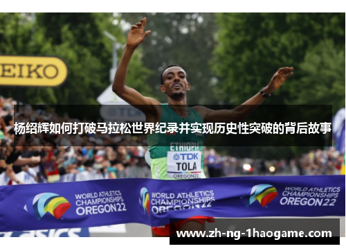 杨绍辉如何打破马拉松世界纪录并实现历史性突破的背后故事