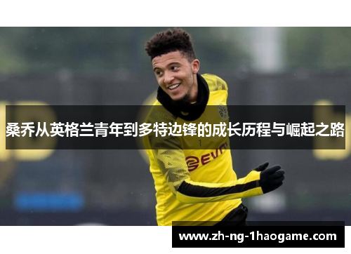 桑乔从英格兰青年到多特边锋的成长历程与崛起之路