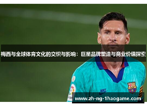 梅西与全球体育文化的交织与影响：巨星品牌塑造与商业价值探索