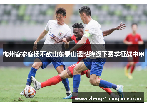 梅州客家客场不敌山东泰山遗憾降级下赛季征战中甲 梅州客家客场不敌山东泰山遗憾降级下赛季征战中甲