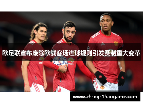 欧足联宣布废除欧战客场进球规则引发赛制重大变革 欧足联宣布废除欧战客场进球规则引发赛制重大变革