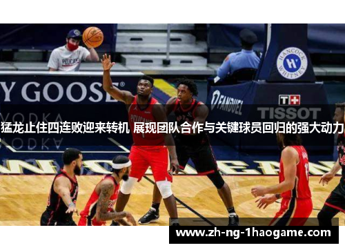 猛龙止住四连败迎来转机 展现团队合作与关键球员回归的强大动力 猛龙止住四连败迎来转机 展现团队合作与关键球员回归的强大动力