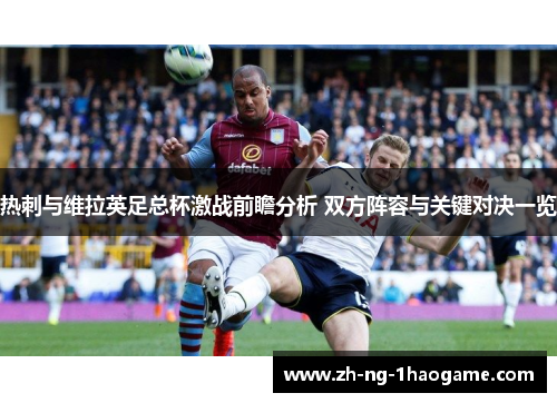 热刺与维拉英足总杯激战前瞻分析 双方阵容与关键对决一览 热刺与维拉英足总杯激战前瞻分析 双方阵容与关键对决一览