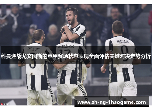 科曼迎战尤文图斯的意甲赛场状态表现全面评估关键对决走势分析