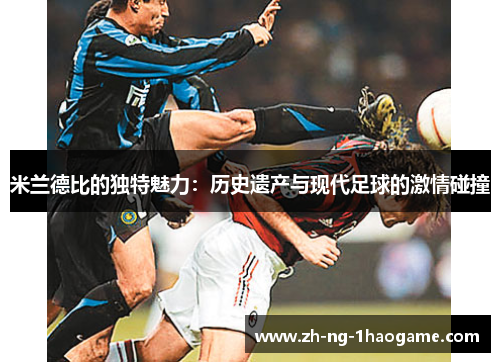 米兰德比的独特魅力：历史遗产与现代足球的激情碰撞
