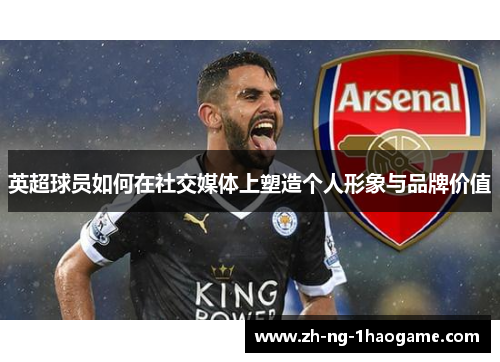英超球员如何在社交媒体上塑造个人形象与品牌价值