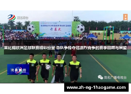 莱比锡欧洲足球联赛精彩纷呈 各队争锋夺冠激烈竞争的赛季回顾与展望 莱比锡欧洲足球联赛精彩纷呈 各队争锋夺冠激烈竞争的赛季回顾与展望
