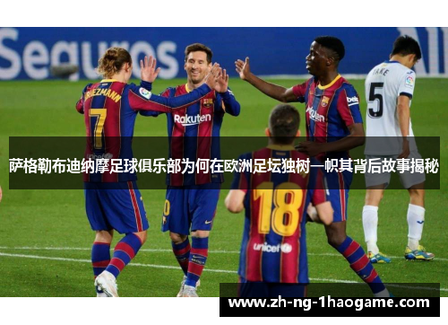 萨格勒布迪纳摩足球俱乐部为何在欧洲足坛独树一帜其背后故事揭秘 萨格勒布迪纳摩足球俱乐部为何在欧洲足坛独树一帜其背后故事揭秘