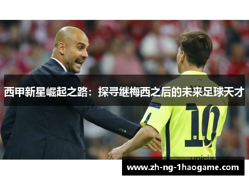 西甲新星崛起之路：探寻继梅西之后的未来足球天才