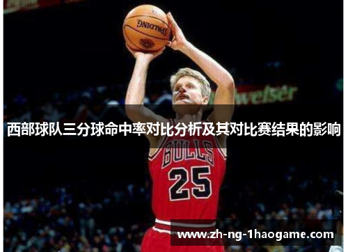 西部球队三分球命中率对比分析及其对比赛结果的影响 西部球队三分球命中率对比分析及其对比赛结果的影响