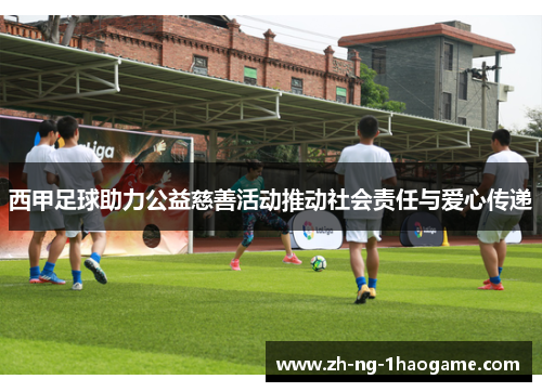 西甲足球助力公益慈善活动推动社会责任与爱心传递 西甲足球助力公益慈善活动推动社会责任与爱心传递