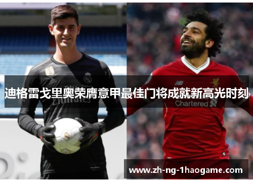 迪格雷戈里奥荣膺意甲最佳门将成就新高光时刻 迪格雷戈里奥荣膺意甲最佳门将成就新高光时刻