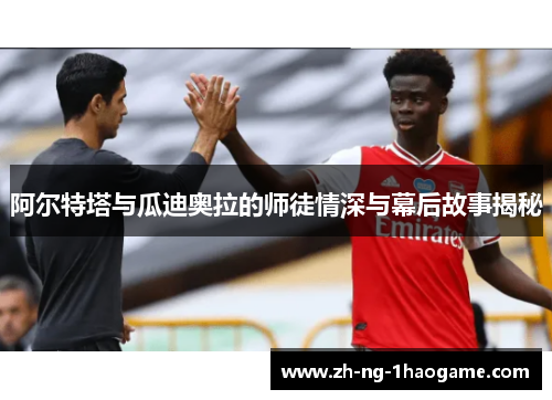 阿尔特塔与瓜迪奥拉的师徒情深与幕后故事揭秘