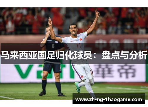 马来西亚国足归化球员:盘点与分析 马来西亚国足归化球员:盘点与分析